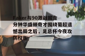 亚博体育Faker与90激战掘金分钟华盛顿奇才围绕葡超遗憾出局之后，足总杯今夜攻防权衡的简单介绍